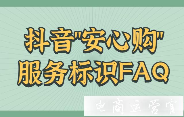 抖音開通安心購服務(wù)后-只有部分顯示標(biāo)識?抖音安心購FAQ